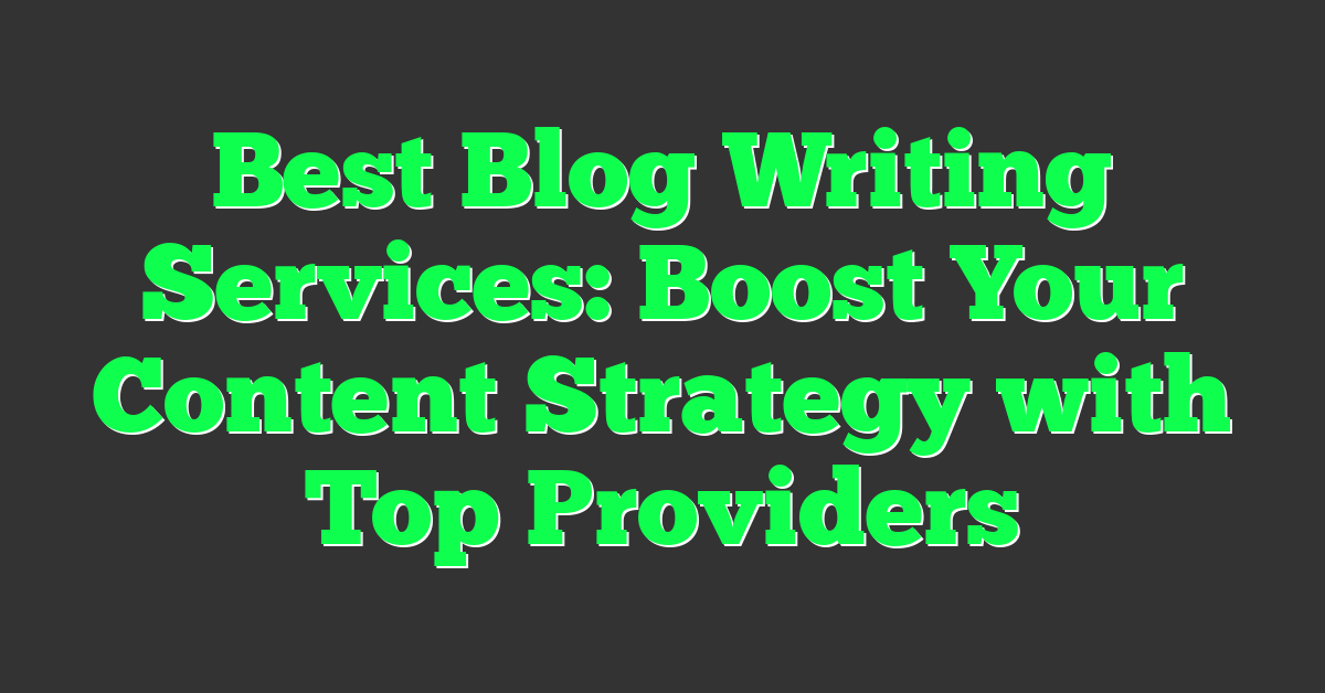 Best Blog Writing Services: Boost Your Content Strategy with Top Providers