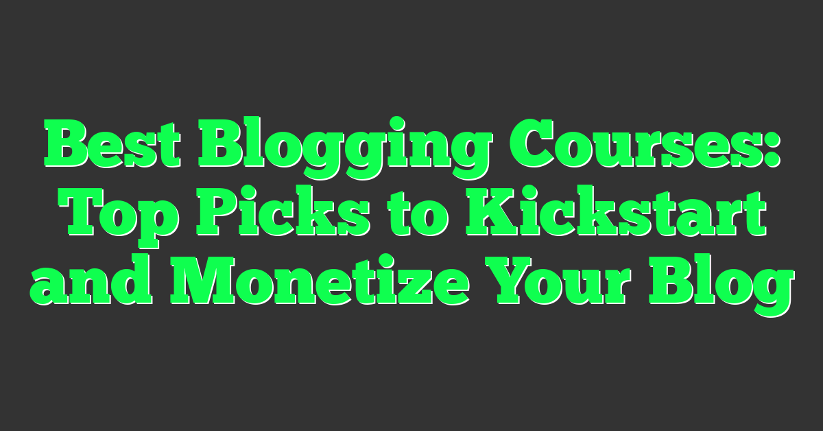 Best Blogging Courses: Top Picks to Kickstart and Monetize Your Blog