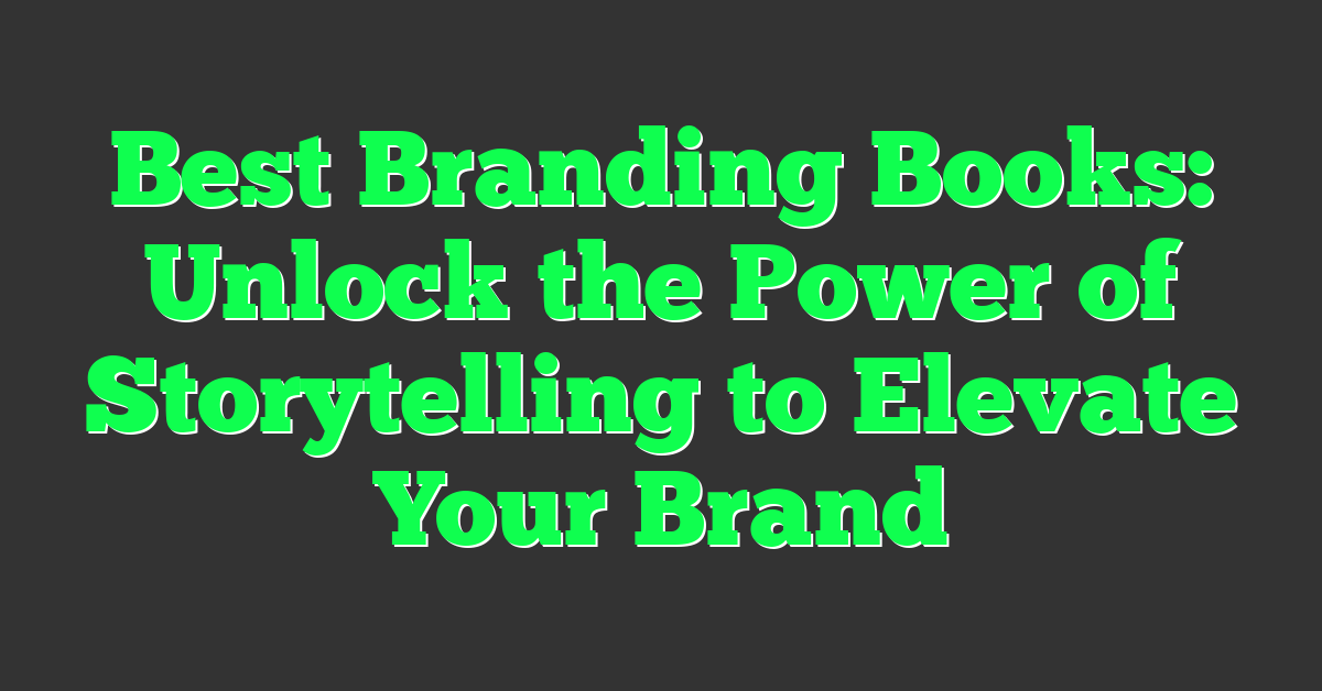 Best Branding Books: Unlock the Power of Storytelling to Elevate Your Brand