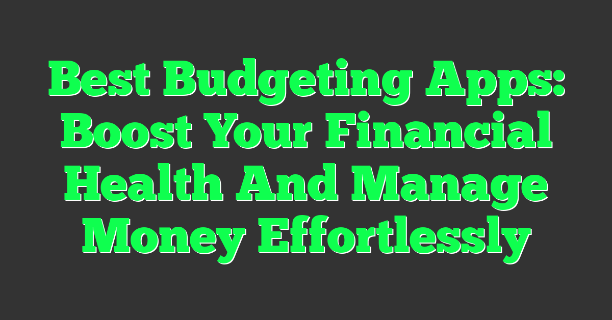 Best Budgeting Apps: Boost Your Financial Health And Manage Money Effortlessly