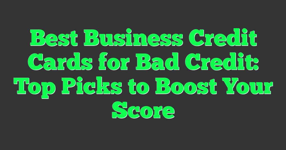 Best Business Credit Cards for Bad Credit: Top Picks to Boost Your Score