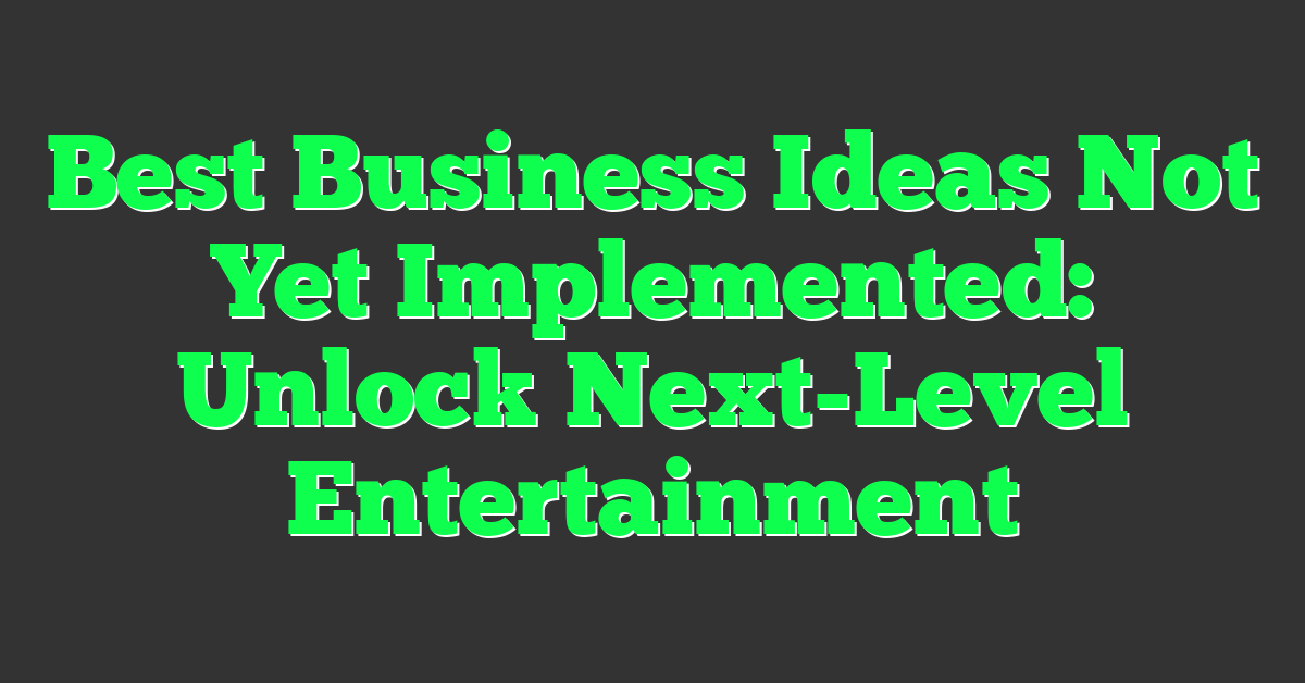 Best Business Ideas Not Yet Implemented: Unlock Next-Level Entertainment