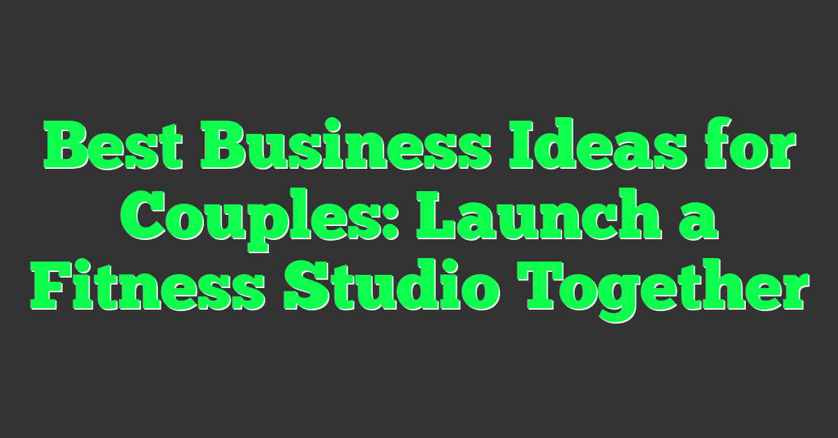 Best Business Ideas for Couples: Launch a Fitness Studio Together