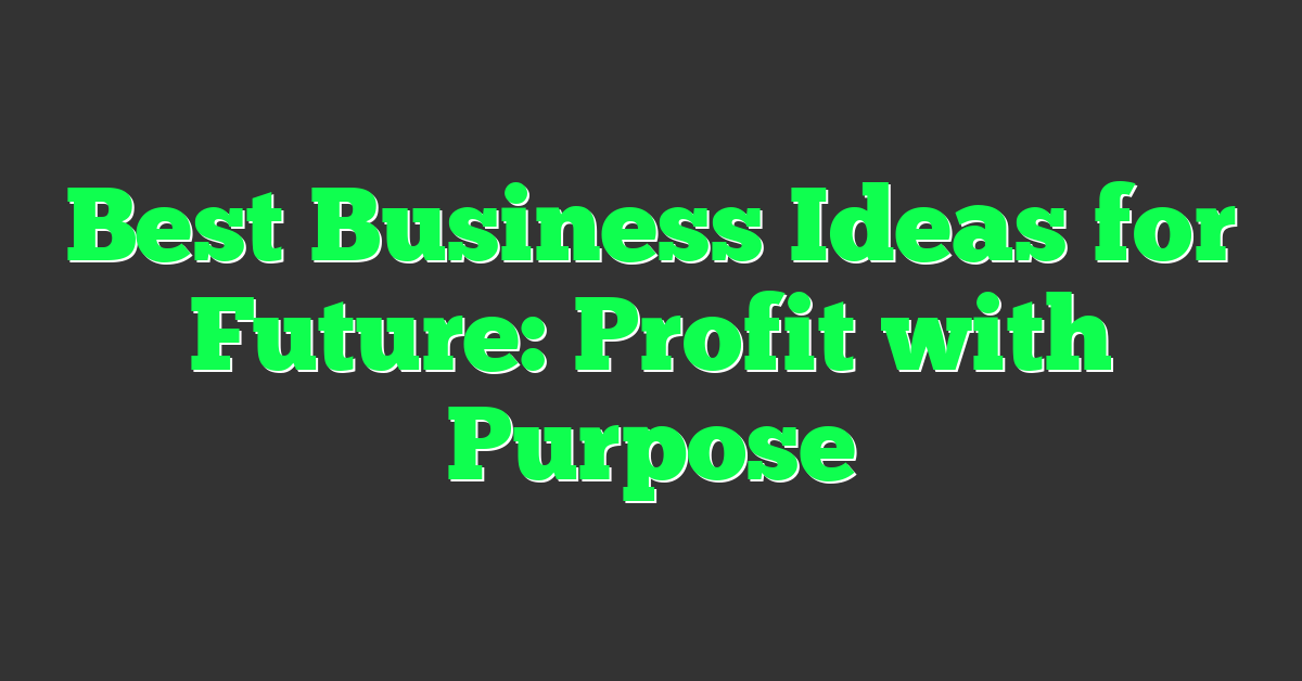 Best Business Ideas for Future: Profit with Purpose