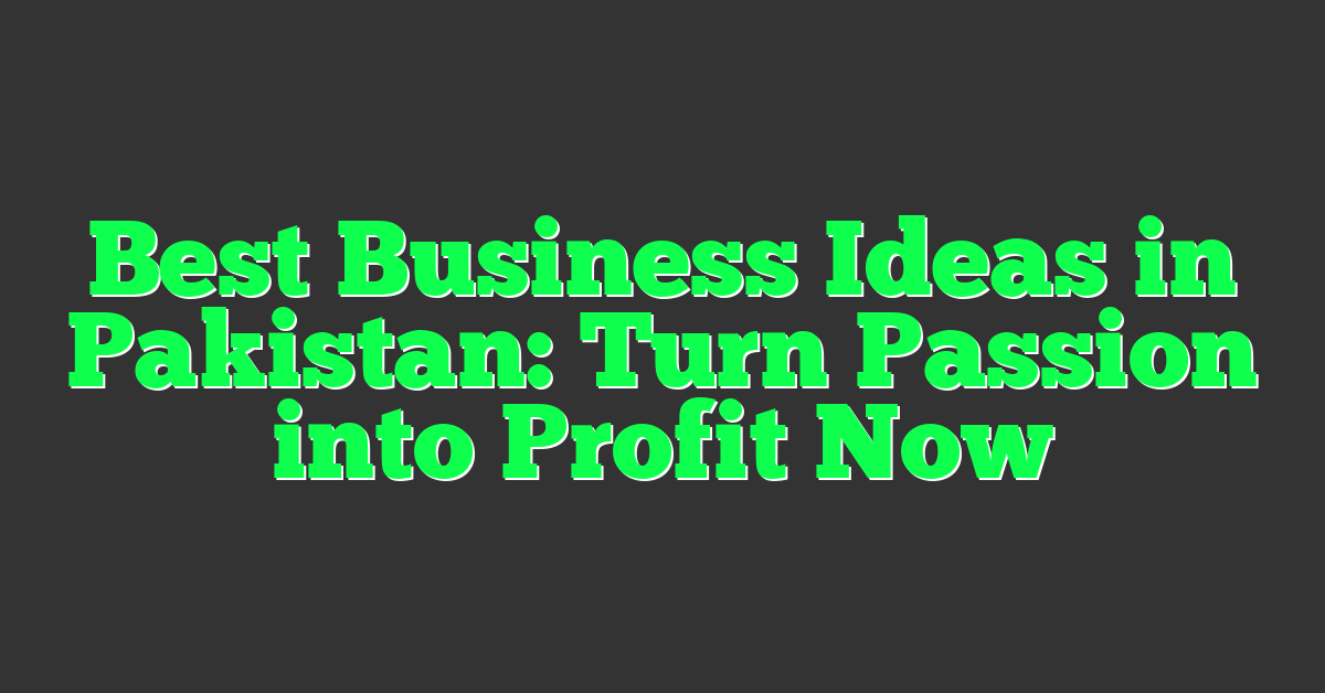 Best Business Ideas in Pakistan: Turn Passion into Profit Now