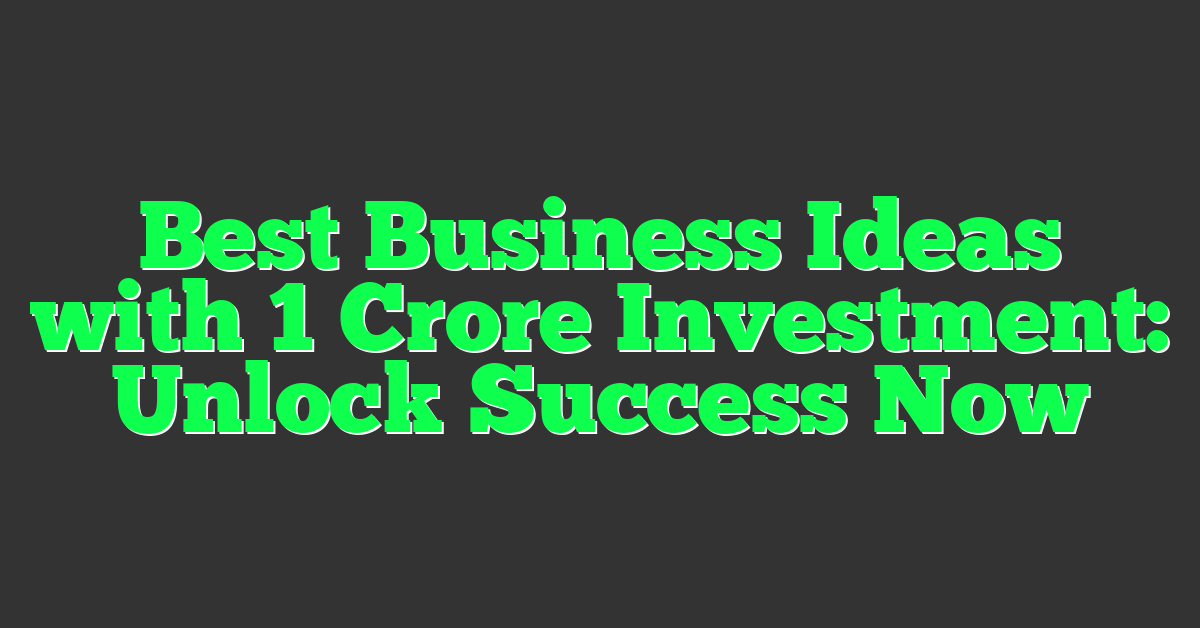 Best Business Ideas with 1 Crore Investment: Unlock Success Now