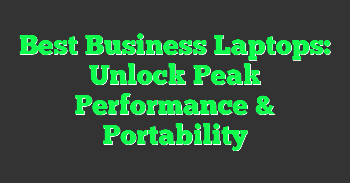 Best Business Laptops: Unlock Peak Performance & Portability