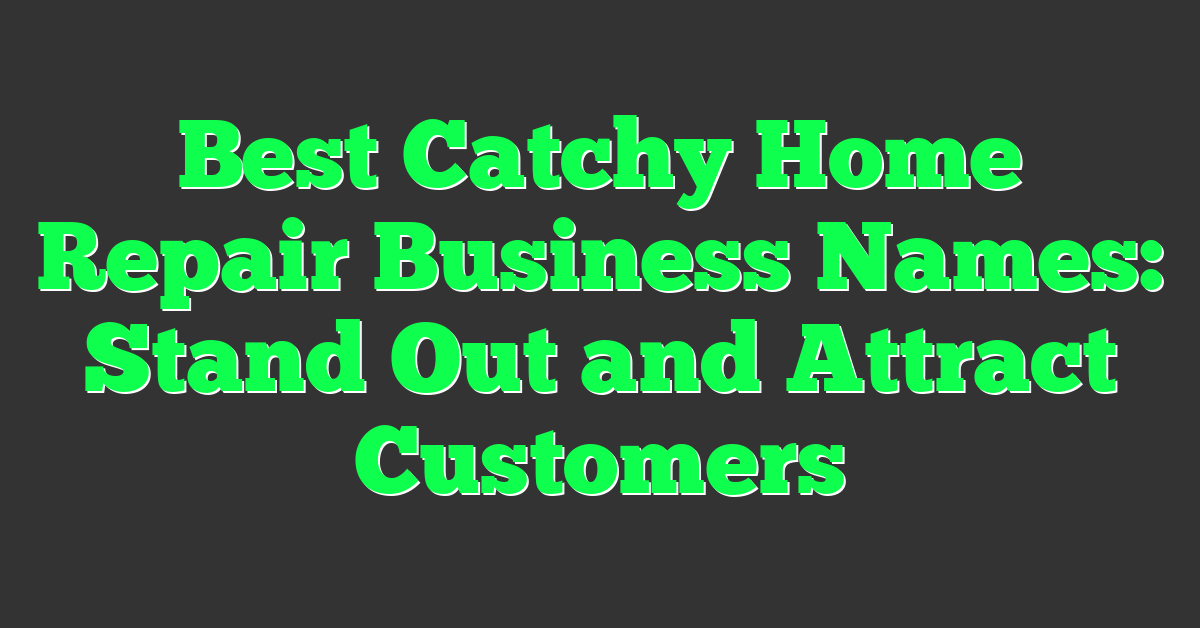 Best Catchy Home Repair Business Names: Stand Out and Attract Customers