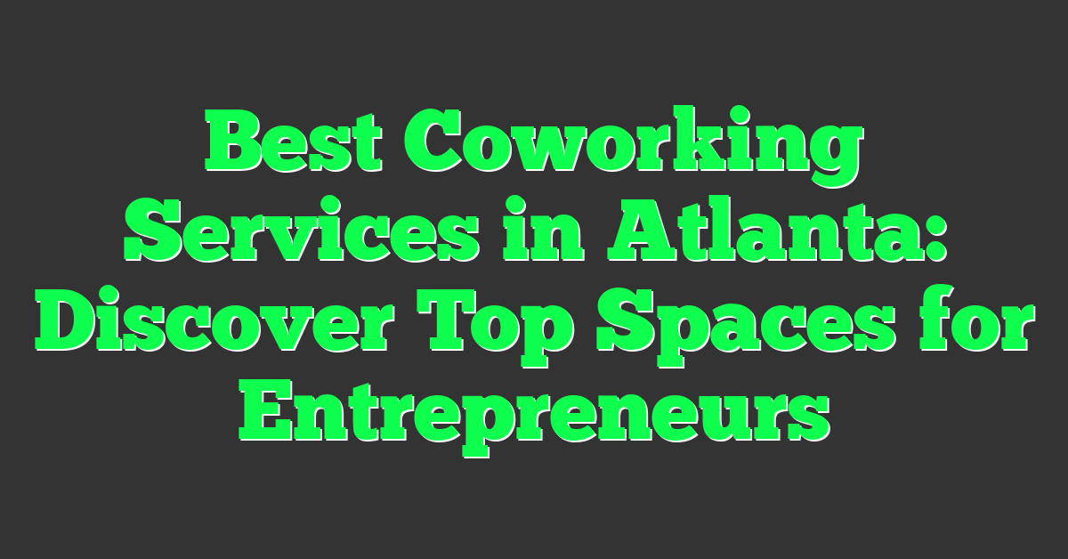 Best Coworking Services in Atlanta: Discover Top Spaces for Entrepreneurs