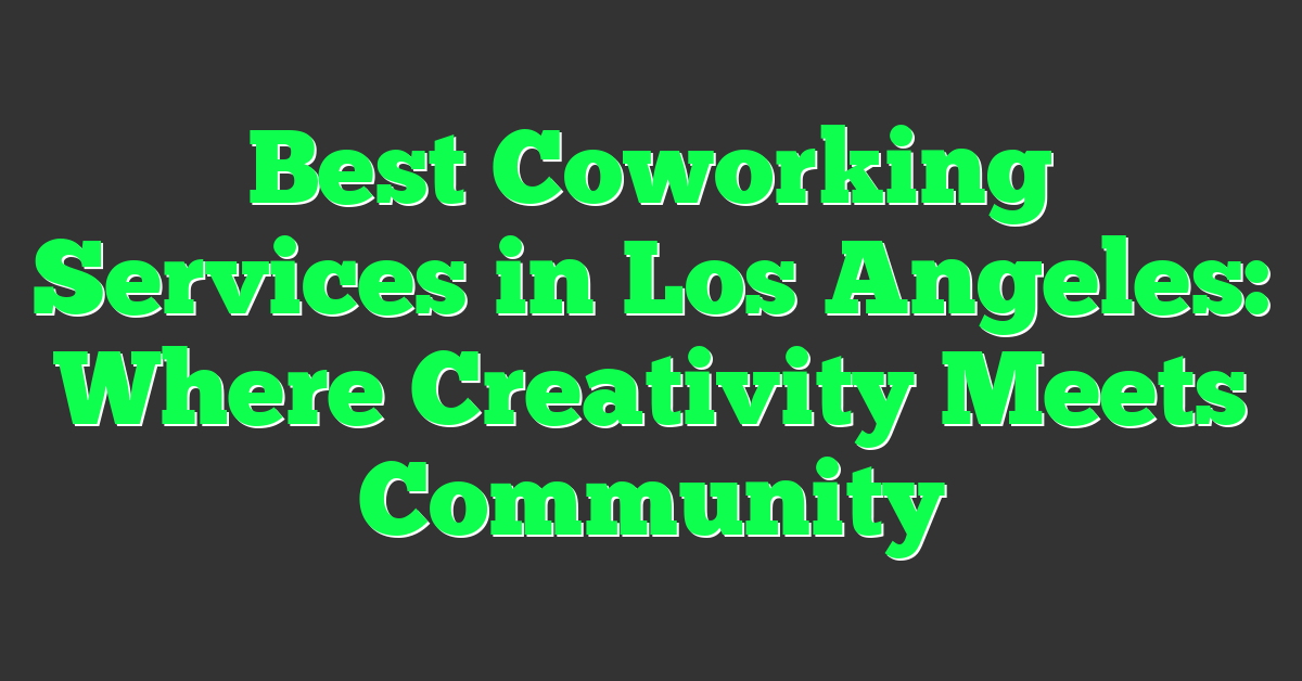 Best Coworking Services in Los Angeles: Where Creativity Meets Community