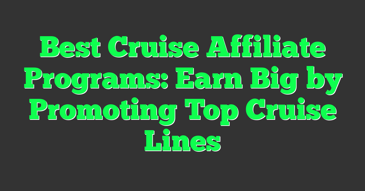Best Cruise Affiliate Programs: Earn Big by Promoting Top Cruise Lines
