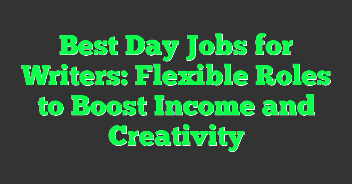 Best Day Jobs for Writers: Flexible Roles to Boost Income and Creativity