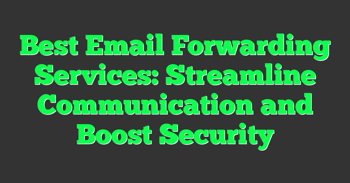 Best Email Forwarding Services: Streamline Communication and Boost Security