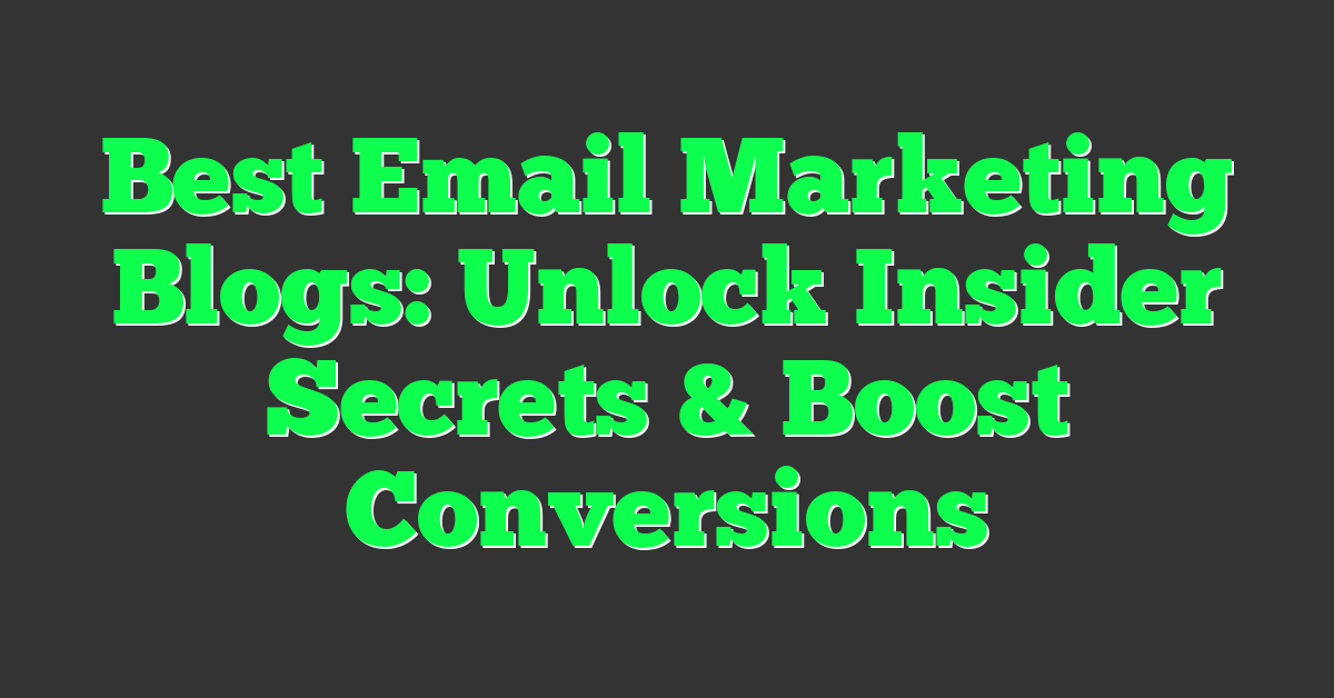 Best Email Marketing Blogs: Unlock Insider Secrets & Boost Conversions
