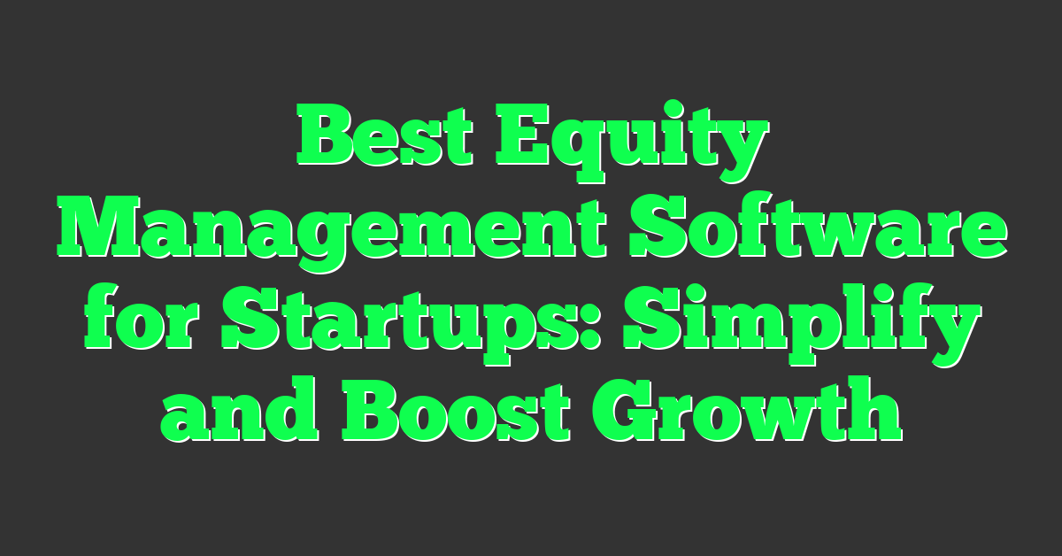 Best Equity Management Software for Startups: Simplify and Boost Growth