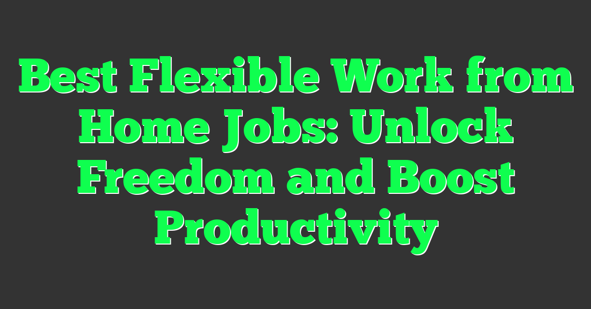 Best Flexible Work from Home Jobs: Unlock Freedom and Boost Productivity