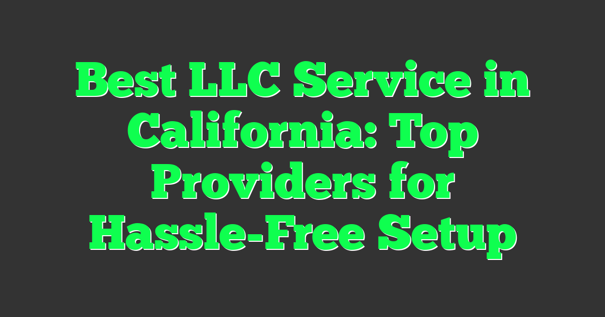 Best LLC Service in California: Top Providers for Hassle-Free Setup