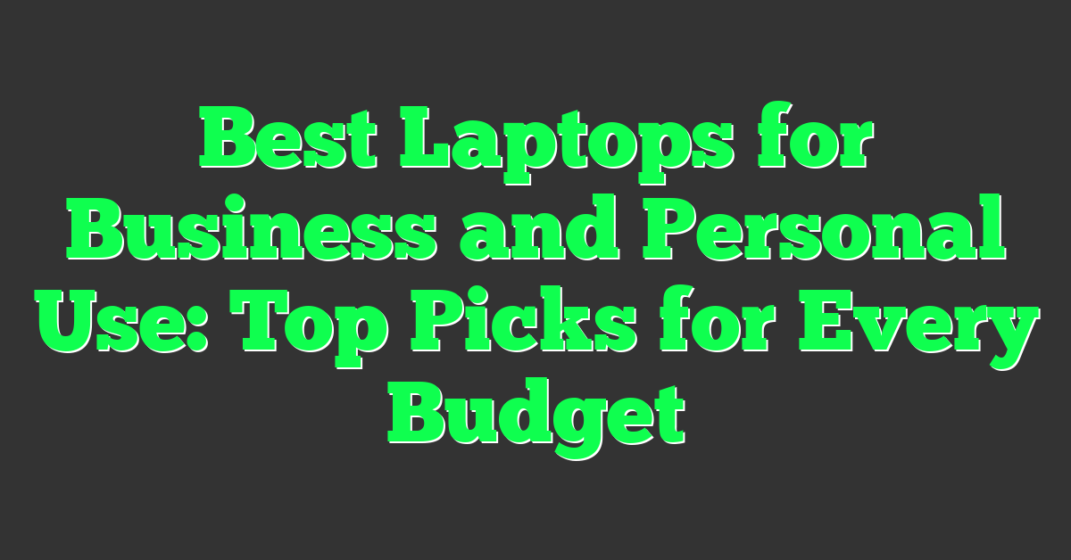 Best Laptops for Business and Personal Use: Top Picks for Every Budget