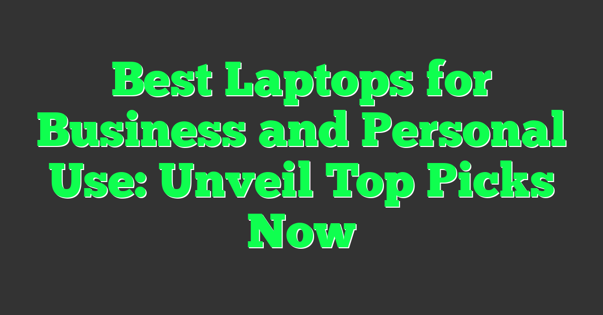 Best Laptops for Business and Personal Use: Unveil Top Picks Now