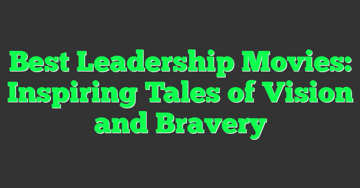Best Leadership Movies: Inspiring Tales of Vision and Bravery
