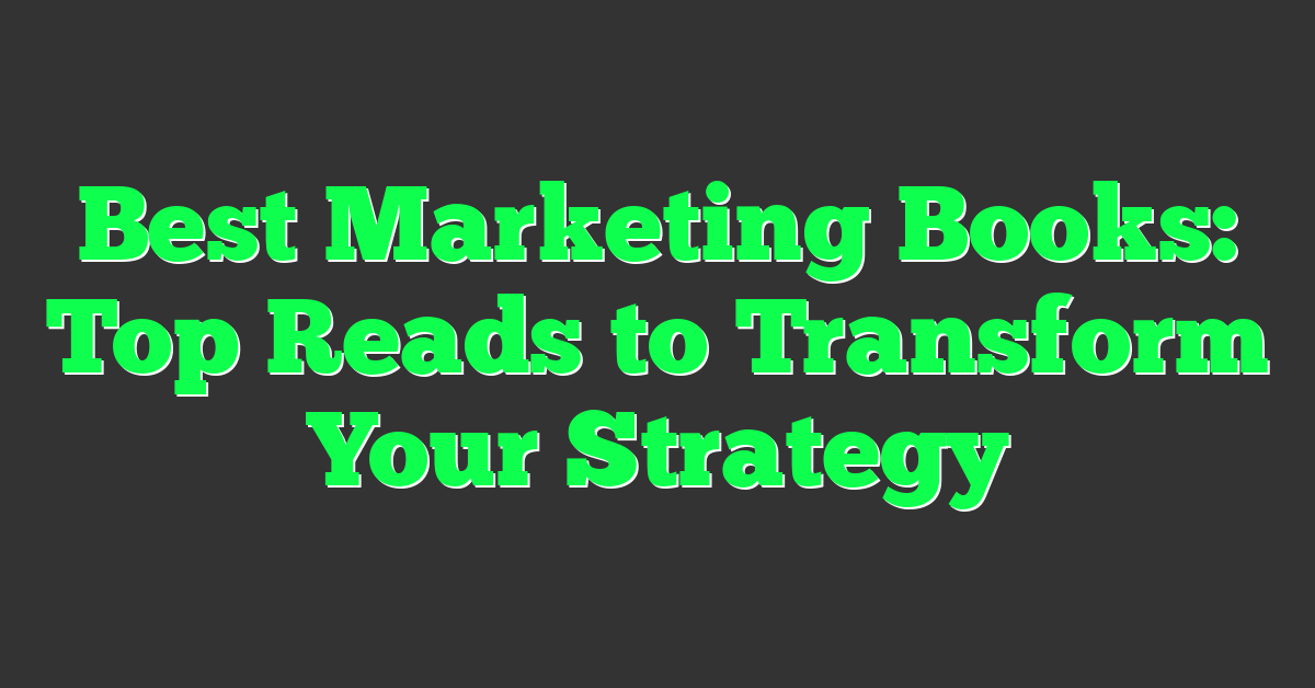 Best Marketing Books: Top Reads to Transform Your Strategy