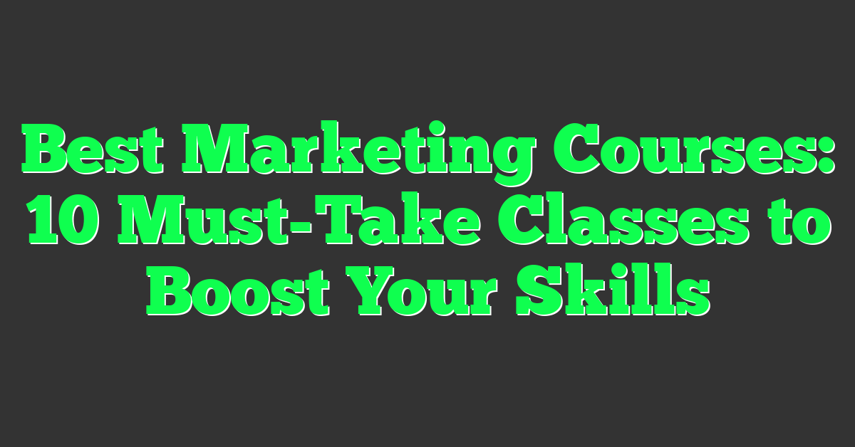 Best Marketing Courses: 10 Must-Take Classes to Boost Your Skills
