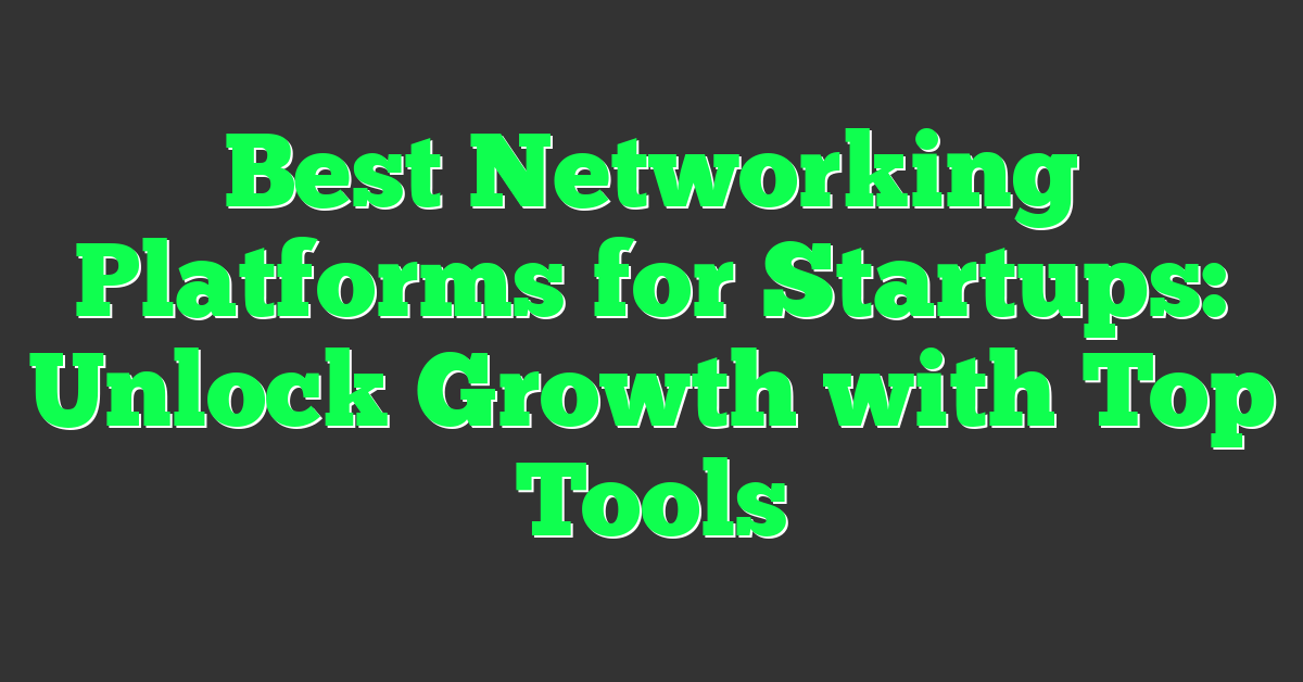 Best Networking Platforms for Startups: Unlock Growth with Top Tools