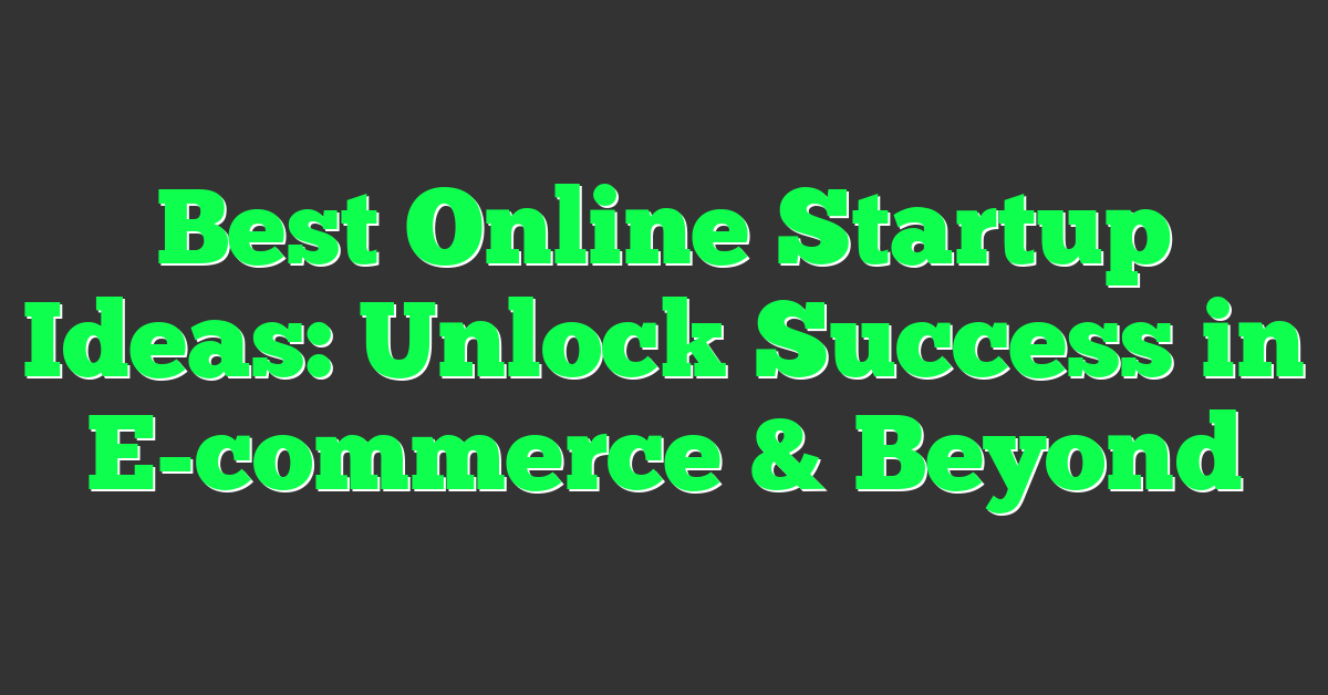 Best Online Startup Ideas: Unlock Success in E-commerce & Beyond