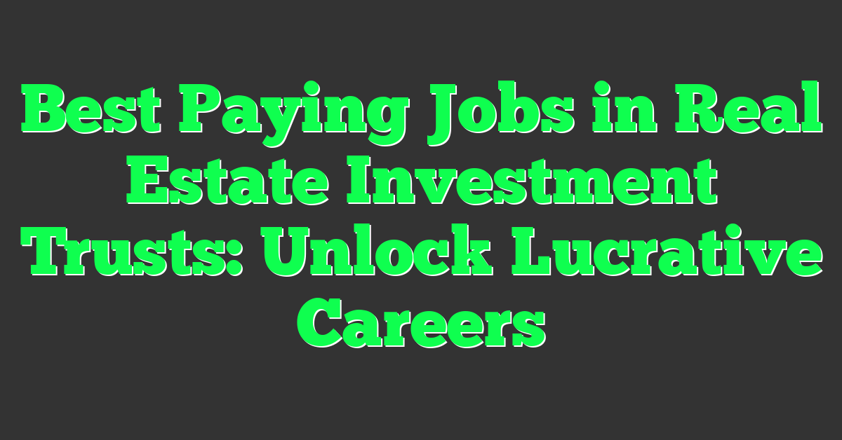 Best Paying Jobs in Real Estate Investment Trusts: Unlock Lucrative Careers