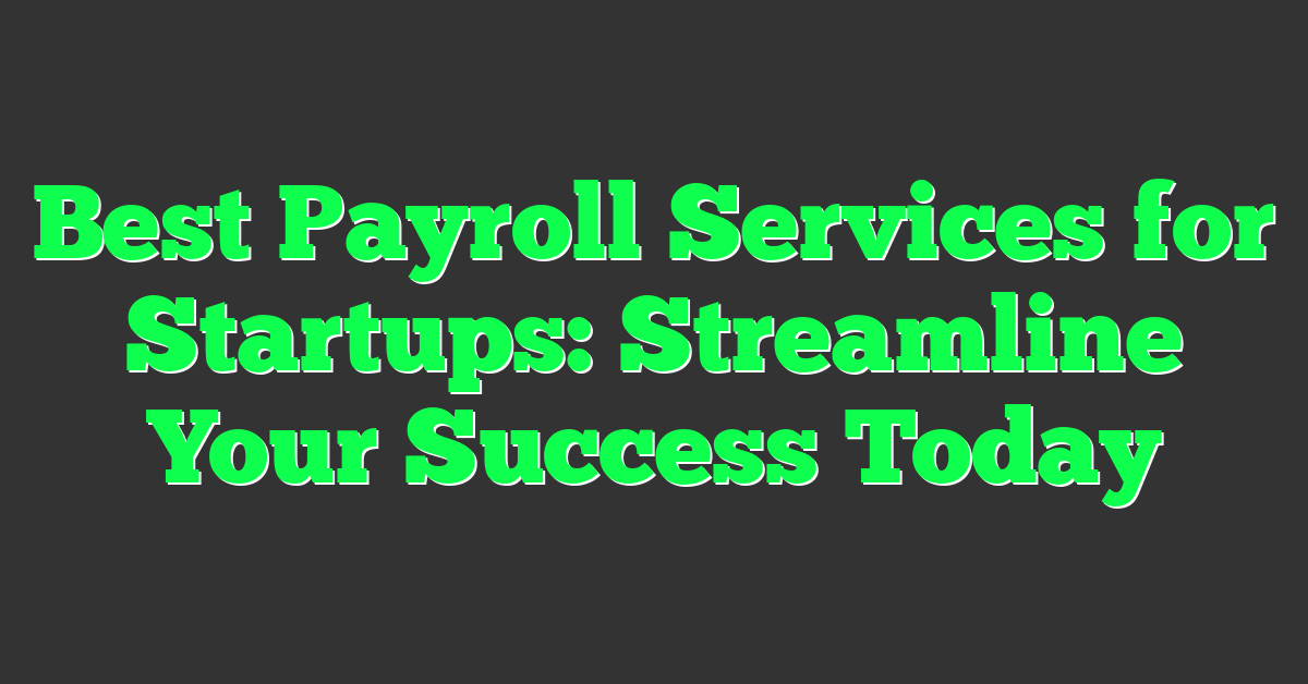 Best Payroll Services for Startups: Streamline Your Success Today