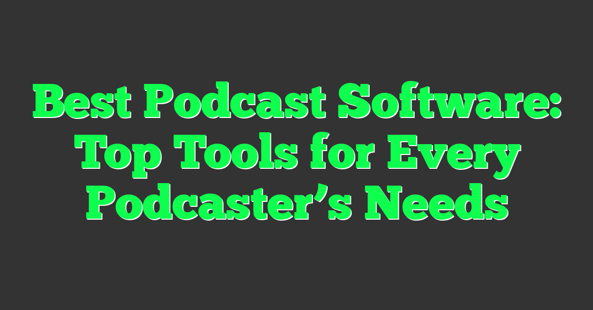 Best Podcast Software: Top Tools for Every Podcaster’s Needs