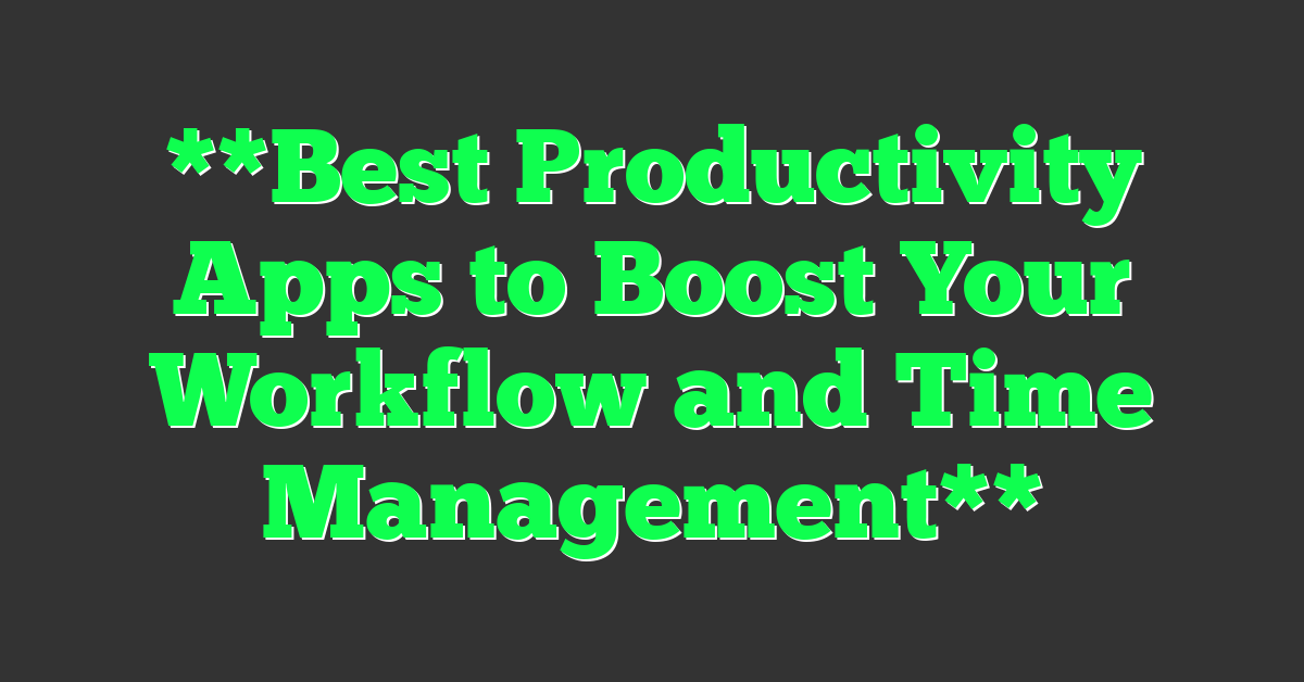 **Best Productivity Apps to Boost Your Workflow and Time Management**