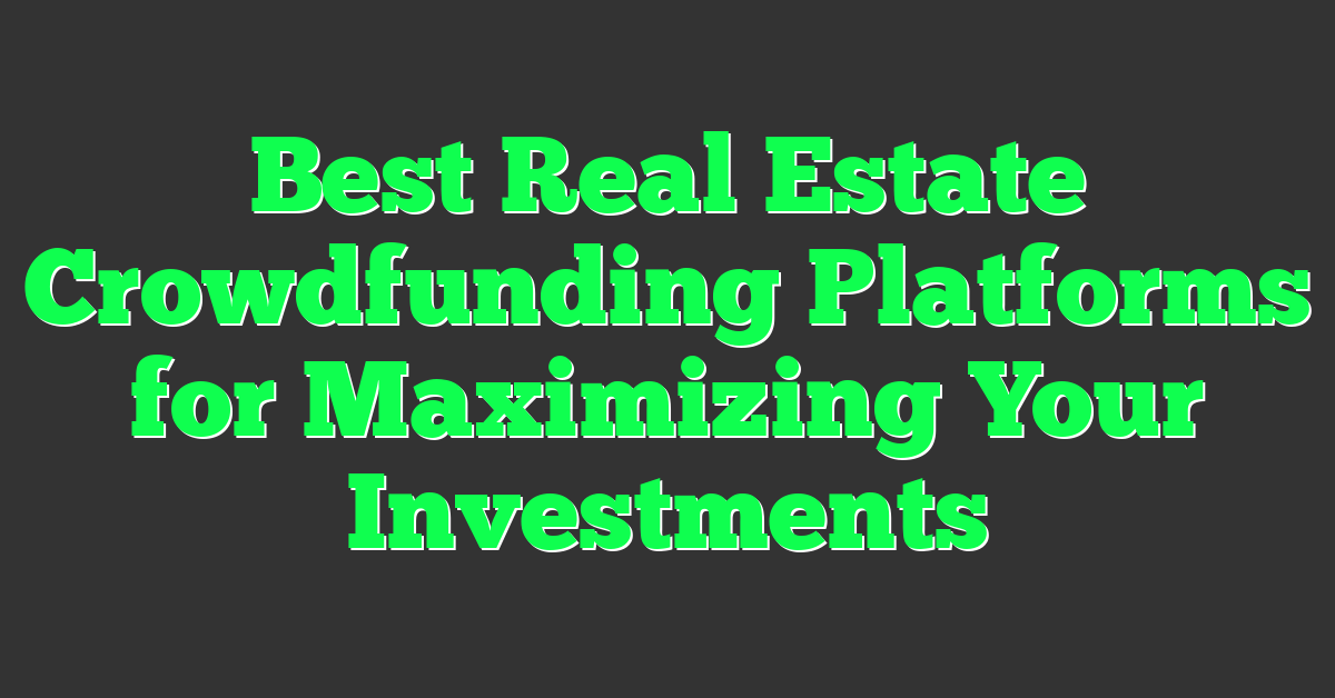 Best Real Estate Crowdfunding Platforms for Maximizing Your Investments