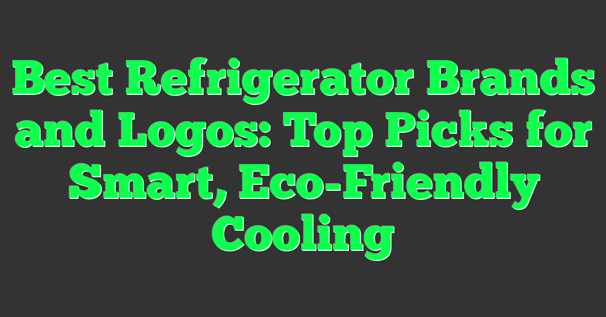 Best Refrigerator Brands and Logos: Top Picks for Smart, Eco-Friendly Cooling