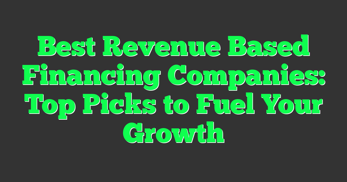 Best Revenue Based Financing Companies: Top Picks to Fuel Your Growth