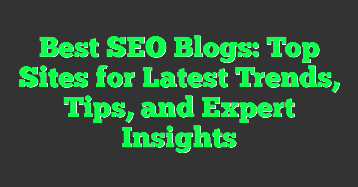 Best SEO Blogs: Top Sites for Latest Trends, Tips, and Expert Insights