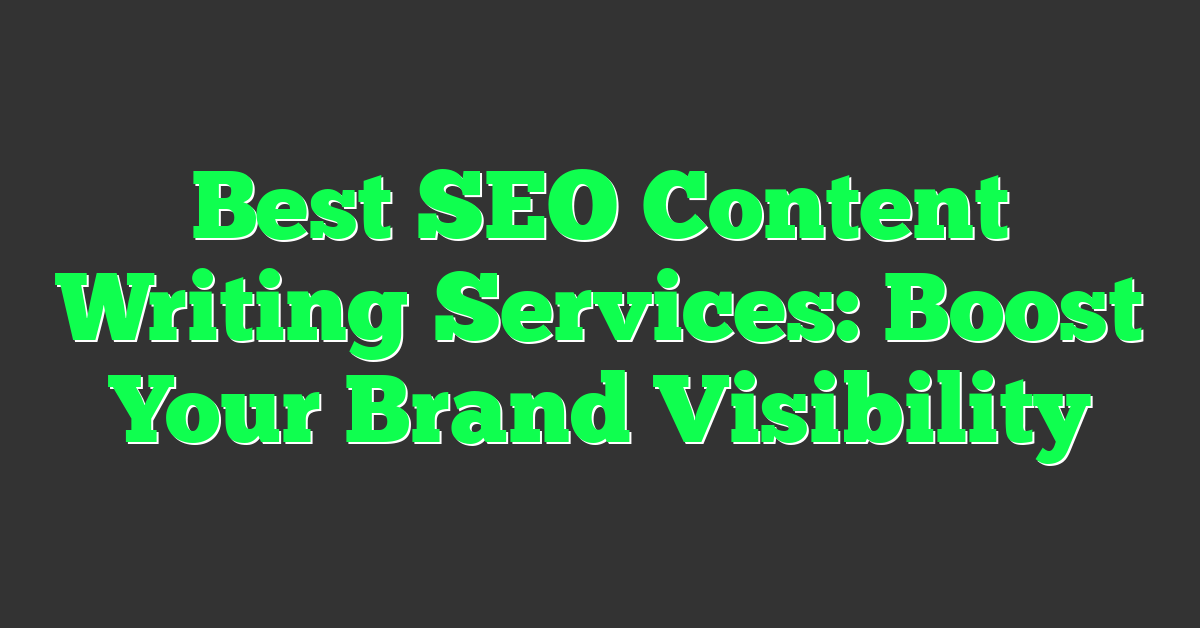 Best SEO Content Writing Services: Boost Your Brand Visibility