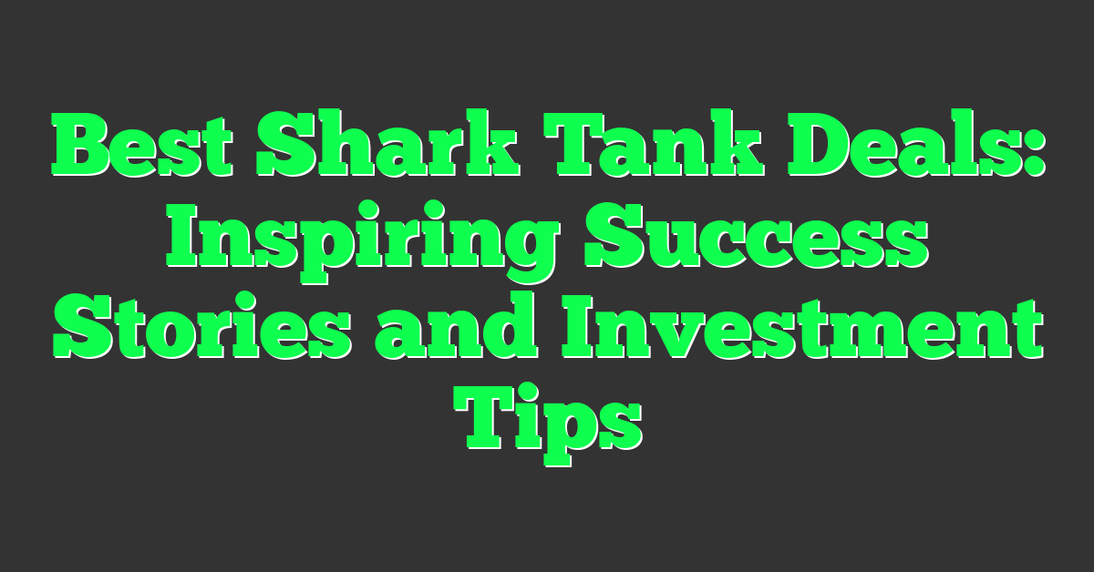 Best Shark Tank Deals: Inspiring Success Stories and Investment Tips