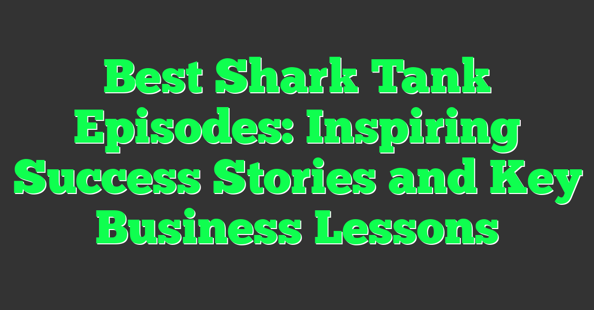 Best Shark Tank Episodes: Inspiring Success Stories and Key Business Lessons