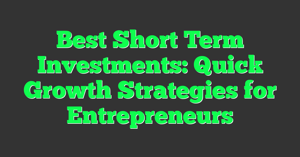 Best Short Term Investments: Quick Growth Strategies for Entrepreneurs