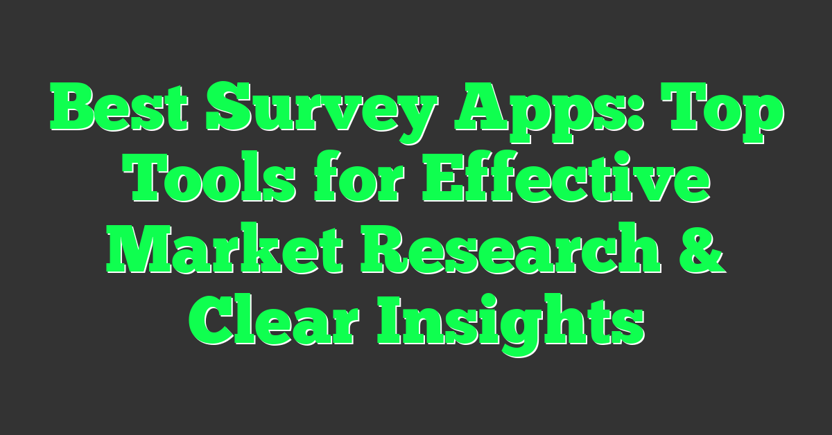 Best Survey Apps: Top Tools for Effective Market Research & Clear Insights