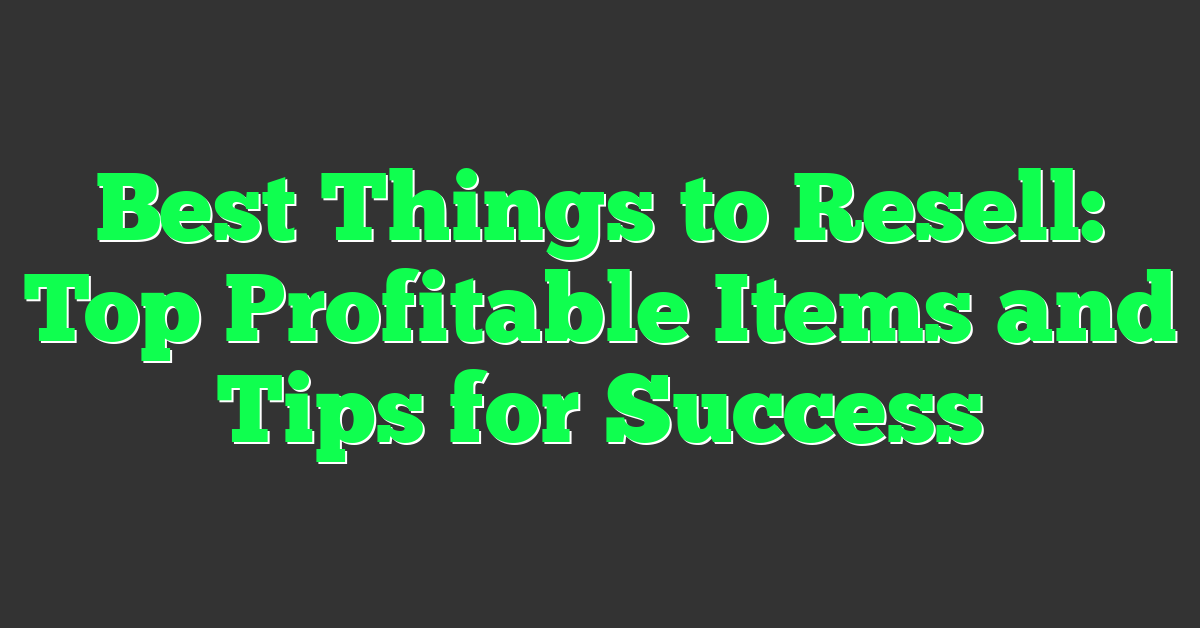 Best Things to Resell: Top Profitable Items and Tips for Success