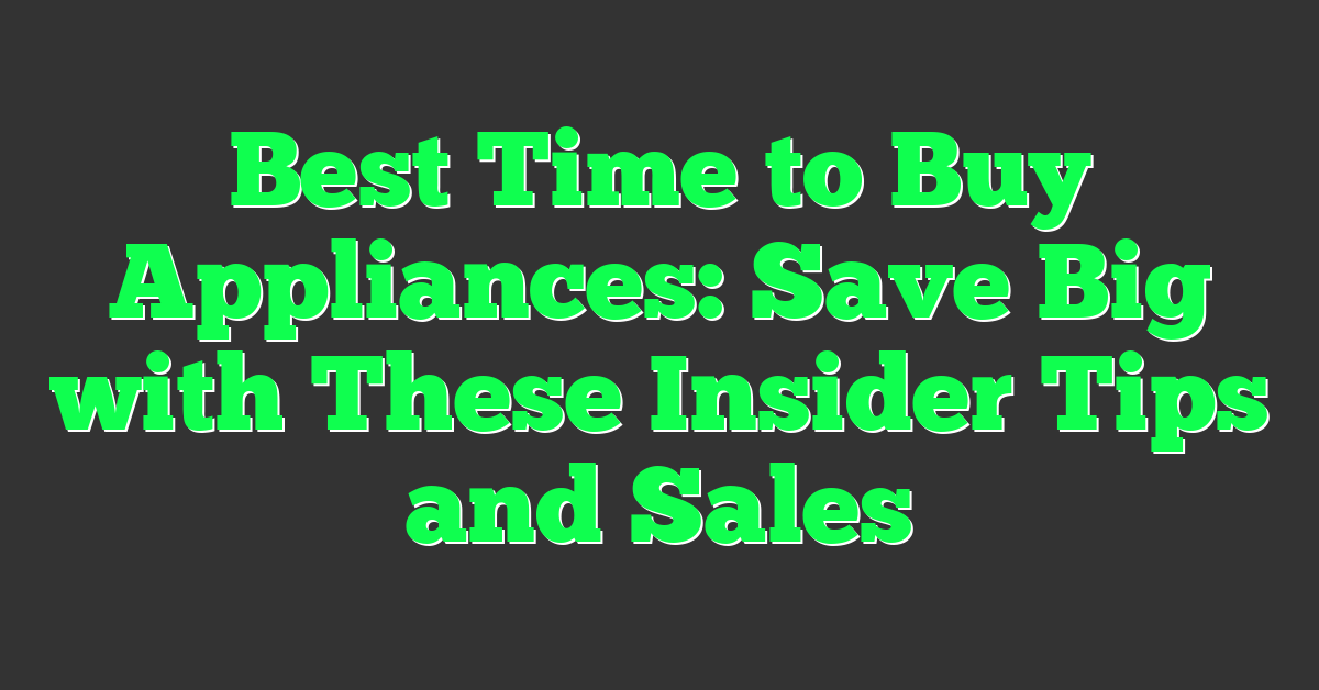 Best Time to Buy Appliances: Save Big with These Insider Tips and Sales