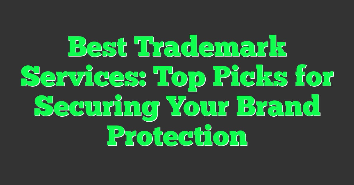 Best Trademark Services: Top Picks for Securing Your Brand Protection