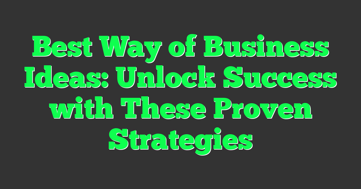 Best Way of Business Ideas: Unlock Success with These Proven Strategies