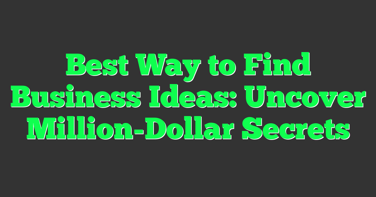 Best Way to Find Business Ideas: Uncover Million-Dollar Secrets