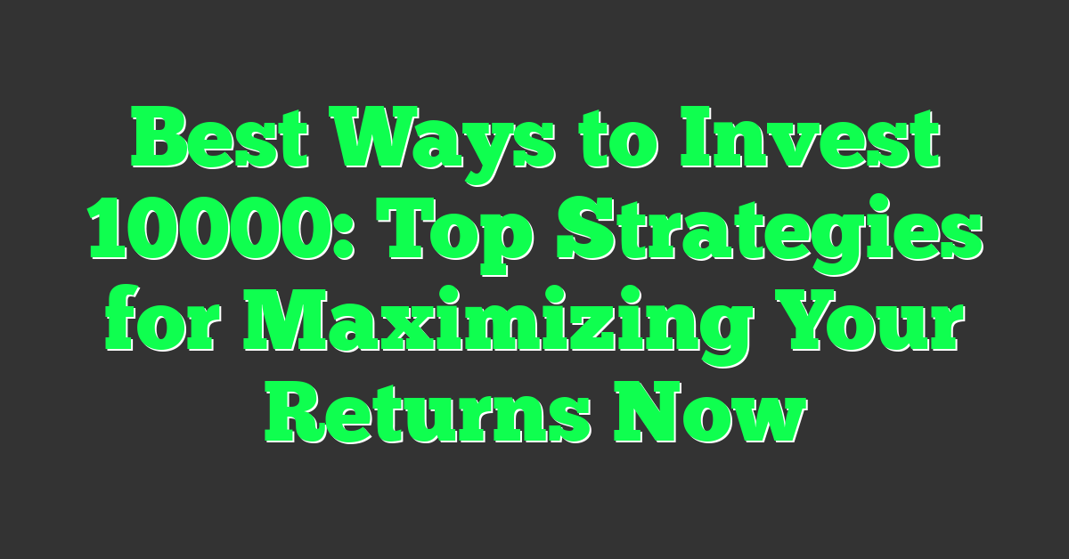 Best Ways to Invest 10000: Top Strategies for Maximizing Your Returns Now