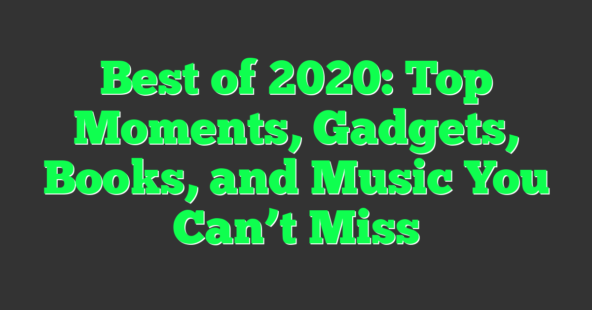 Best of 2020: Top Moments, Gadgets, Books, and Music You Can’t Miss