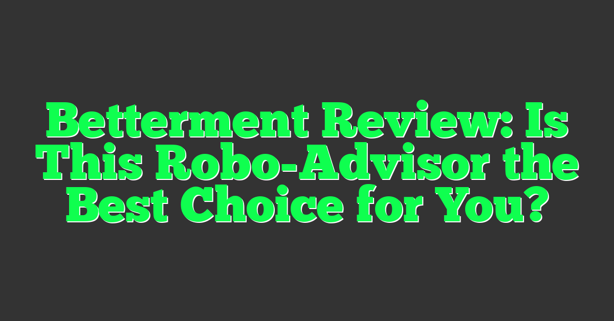 Betterment Review: Is This Robo-Advisor the Best Choice for You?
