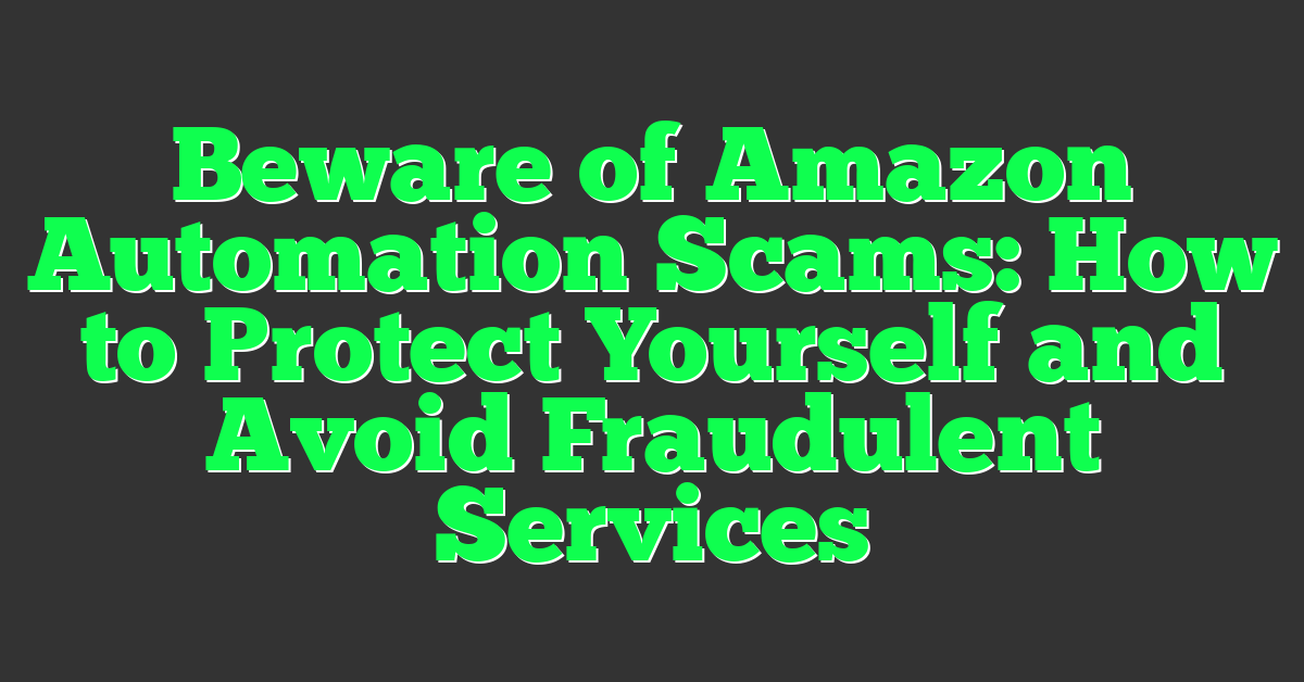 Beware of Amazon Automation Scams: How to Protect Yourself and Avoid Fraudulent Services